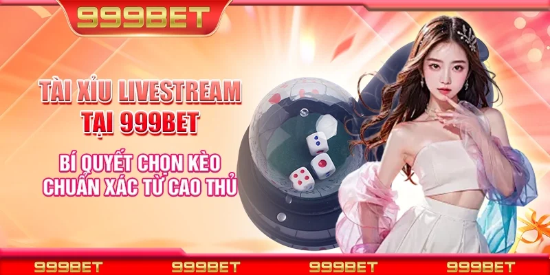 Tài xỉu livestream tại 999Bet - Bí quyết chọn kèo chuẩn xác từ cao thủ