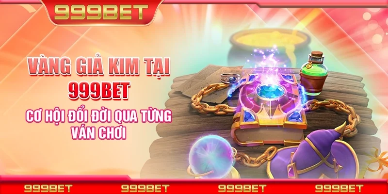 Vàng giả kim tại 999Bet - Cơ hội đổi đời qua từng ván chơi