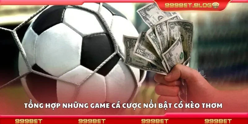Tổng hợp những game cá cược nổi bật có kèo thơm