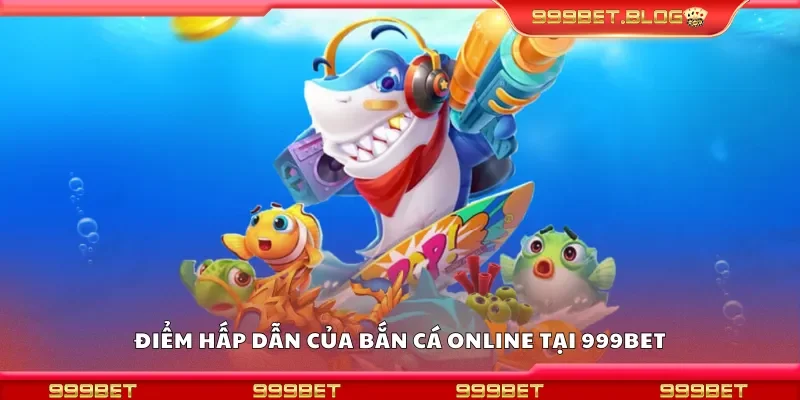 Điểm hấp dẫn của bắn cá online tại 999Bet