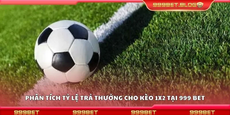 Phân tích tỷ lệ trả thưởng cho kèo 1x2 tại 999 Bet