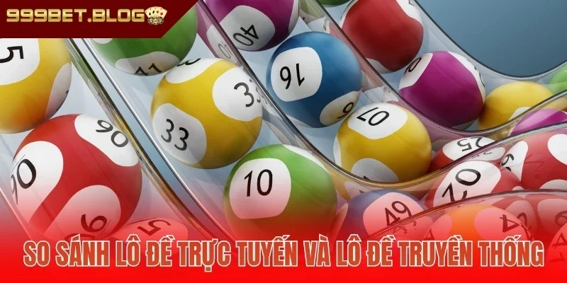 So sánh lô đề trực tuyến và lô đề truyền thống